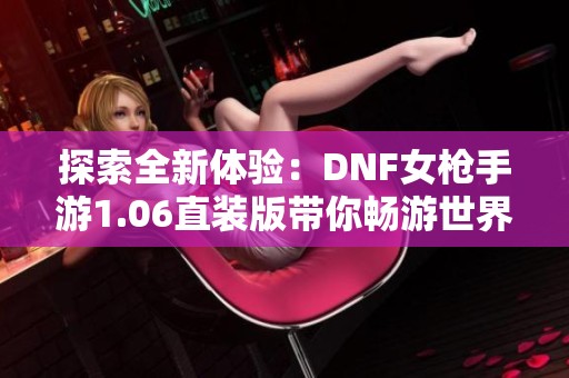 探索全新体验：DNF女枪手游1.06直装版带你畅游世界