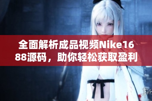 全面解析成品视频Nike1688源码，助你轻松获取盈利秘诀