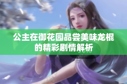 公主在御花园品尝美味龙棍的精彩剧情解析