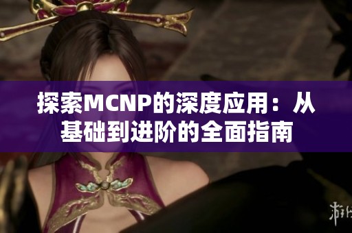 探索MCNP的深度应用：从基础到进阶的全面指南