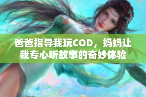 爸爸指导我玩COD，妈妈让我专心听故事的奇妙体验