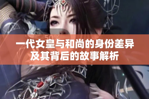 一代女皇与和尚的身份差异及其背后的故事解析