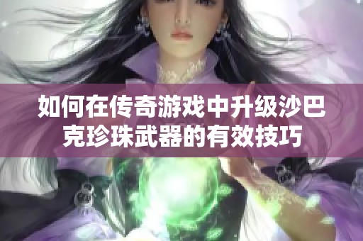 如何在传奇游戏中升级沙巴克珍珠武器的有效技巧