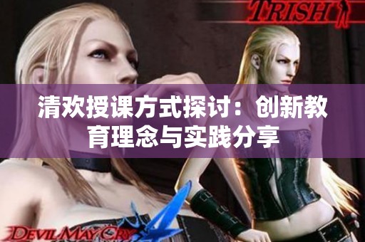 清欢授课方式探讨：创新教育理念与实践分享