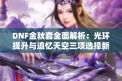 DNF金秋套全面解析：光环提升与追忆天空三项选择新体验