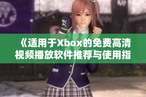 《适用于Xbox的免费高清视频播放软件推荐与使用指南》