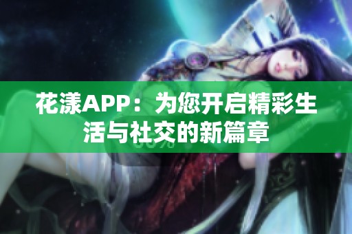 花漾APP：为您开启精彩生活与社交的新篇章