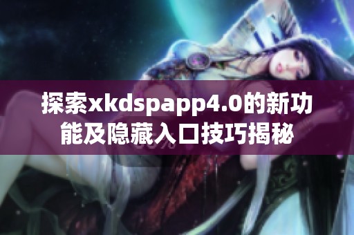 探索xkdspapp4.0的新功能及隐藏入口技巧揭秘