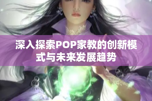 深入探索POP家教的创新模式与未来发展趋势