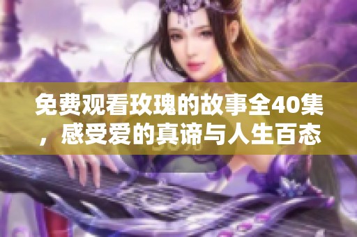 免费观看玫瑰的故事全40集，感受爱的真谛与人生百态