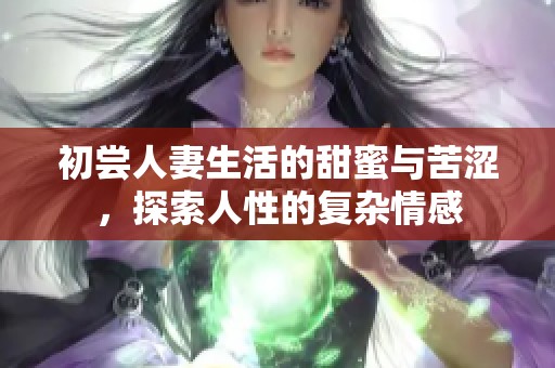 初尝人妻生活的甜蜜与苦涩，探索人性的复杂情感