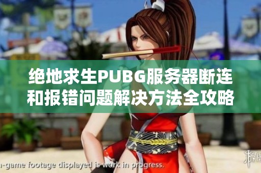 绝地求生PUBG服务器断连和报错问题解决方法全攻略