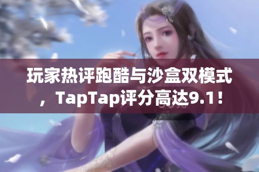 玩家热评跑酷与沙盒双模式，TapTap评分高达9.1！