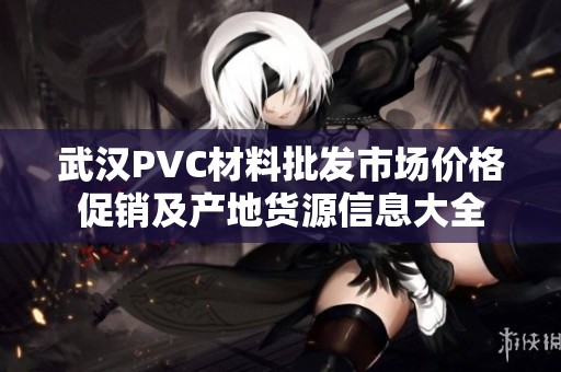 武汉PVC材料批发市场价格促销及产地货源信息大全