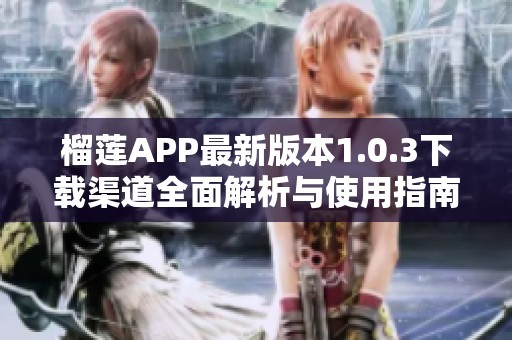 榴莲APP最新版本1.0.3下载渠道全面解析与使用指南