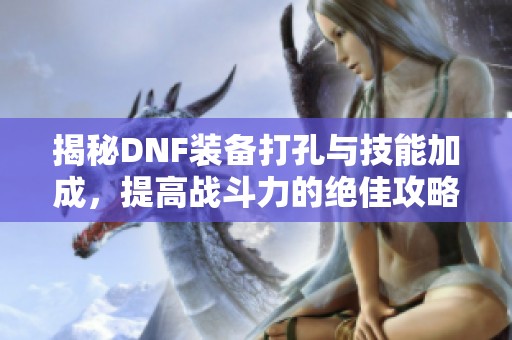 揭秘DNF装备打孔与技能加成，提高战斗力的绝佳攻略