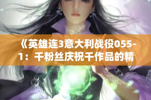 《英雄连3意大利战役055-1：千粉丝庆祝千作品的精彩时刻》