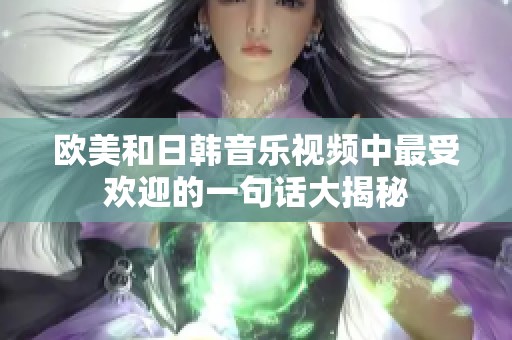 欧美和日韩音乐视频中最受欢迎的一句话大揭秘