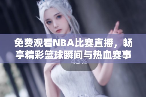 免费观看NBA比赛直播，畅享精彩篮球瞬间与热血赛事