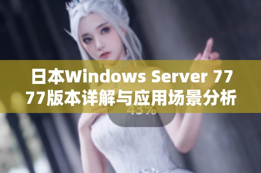 日本Windows Server 7777版本详解与应用场景分析