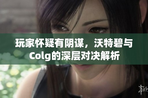 玩家怀疑有阴谋，沃特碧与Colg的深层对决解析