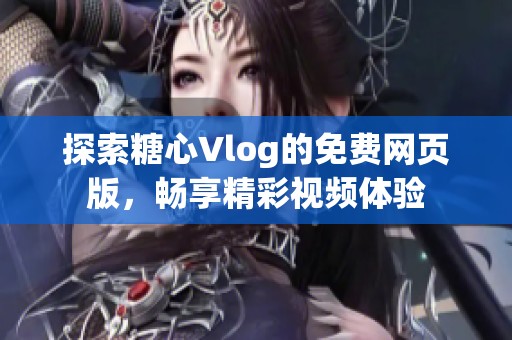 探索糖心Vlog的免费网页版，畅享精彩视频体验