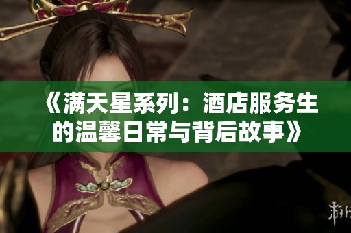 《满天星系列：酒店服务生的温馨日常与背后故事》