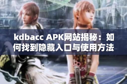 kdbacc APK网站揭秘：如何找到隐藏入口与使用方法