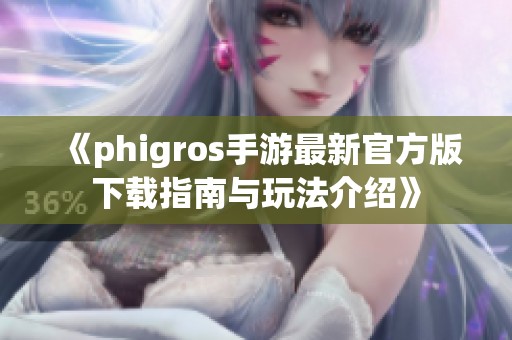 《phigros手游最新官方版下载指南与玩法介绍》