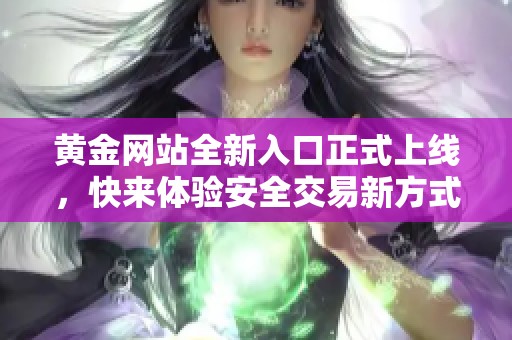 黄金网站全新入口正式上线，快来体验安全交易新方式