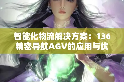 智能化物流解决方案：136精密导航AGV的应用与优势解析