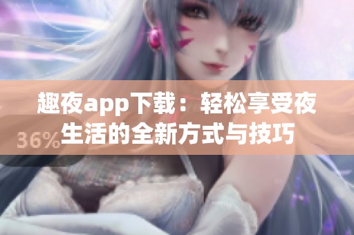 趣夜app下载：轻松享受夜生活的全新方式与技巧