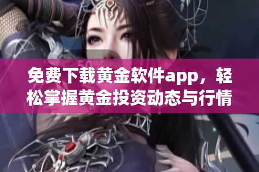 免费下载黄金软件app，轻松掌握黄金投资动态与行情