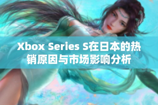 Xbox Series S在日本的热销原因与市场影响分析