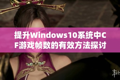 提升Windows10系统中CF游戏帧数的有效方法探讨