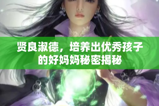 贤良淑德，培养出优秀孩子的好妈妈秘密揭秘