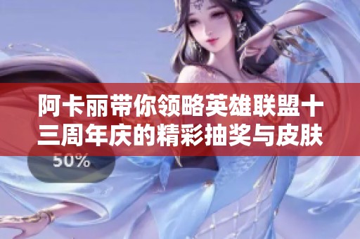 阿卡丽带你领略英雄联盟十三周年庆的精彩抽奖与皮肤盛宴