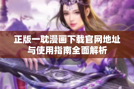 正版一耽漫画下载官网地址与使用指南全面解析