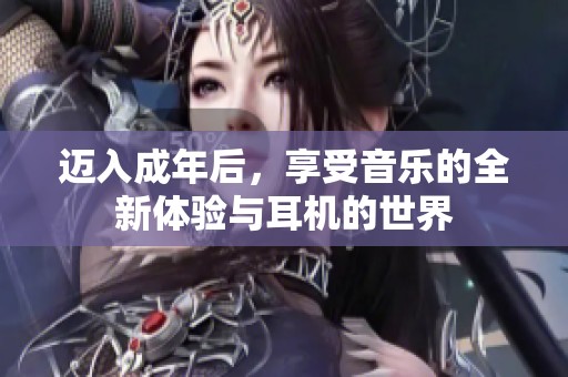 迈入成年后，享受音乐的全新体验与耳机的世界