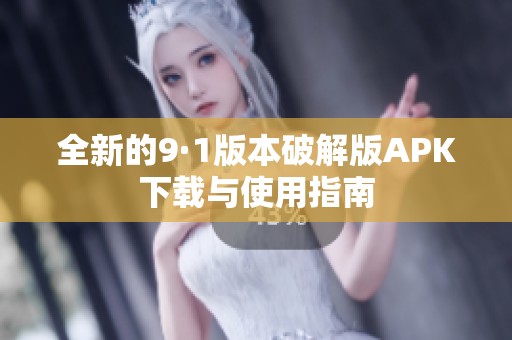 全新的9·1版本破解版APK下载与使用指南