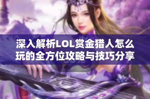 深入解析LOL赏金猎人怎么玩的全方位攻略与技巧分享