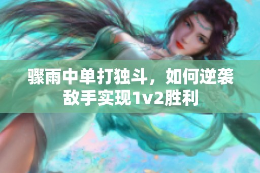 骤雨中单打独斗，如何逆袭敌手实现1v2胜利