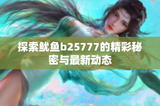 探索鱿鱼b25777的精彩秘密与最新动态