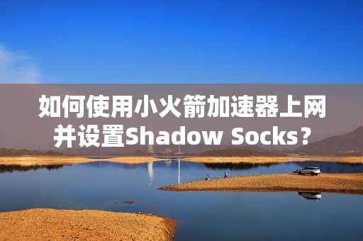 如何使用小火箭加速器上网并设置Shadow Socks？