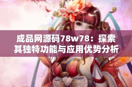 成品网源码78w78：探索其独特功能与应用优势分析