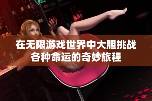 在无限游戏世界中大胆挑战各种命运的奇妙旅程