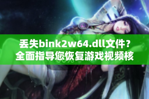 丢失bink2w64.dll文件？全面指导您恢复游戏视频核心功能