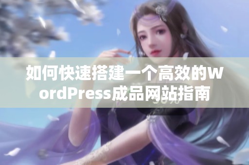 如何快速搭建一个高效的WordPress成品网站指南