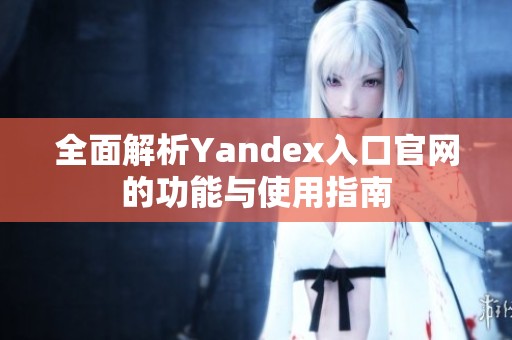 全面解析Yandex入口官网的功能与使用指南