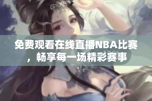 免费观看在线直播NBA比赛，畅享每一场精彩赛事